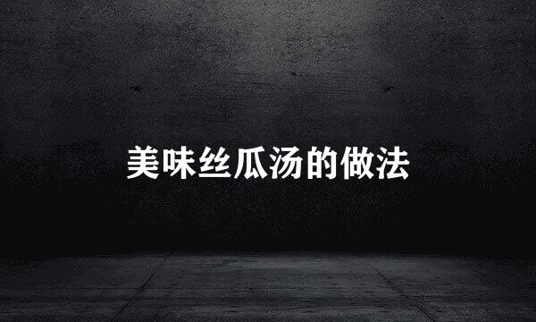 美味丝瓜汤的做法