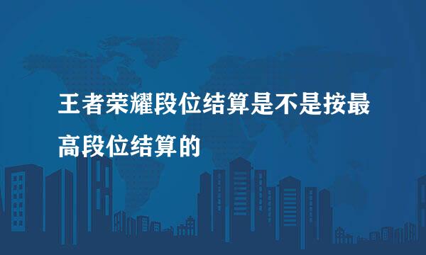 王者荣耀段位结算是不是按最高段位结算的