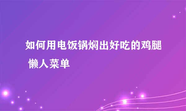 如何用电饭锅焖出好吃的鸡腿 懒人菜单