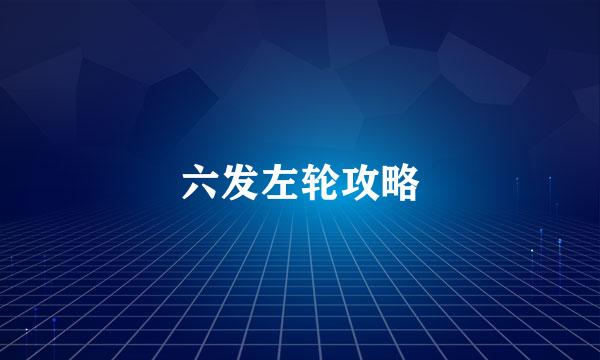 六发左轮攻略