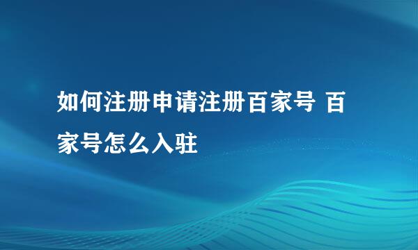如何注册申请注册百家号 百家号怎么入驻