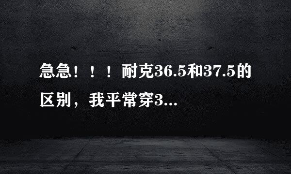 急急！！！耐克36.5和37.5的区别，我平常穿37，打算买一双nike air