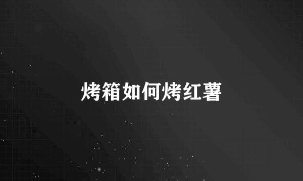 烤箱如何烤红薯
