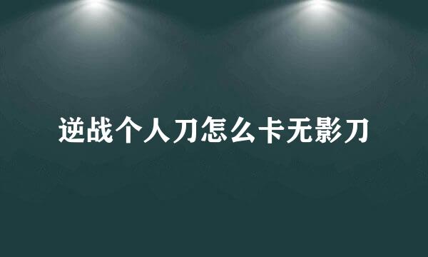 逆战个人刀怎么卡无影刀