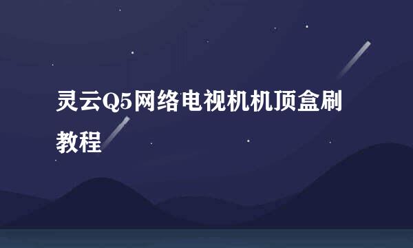 灵云Q5网络电视机机顶盒刷教程