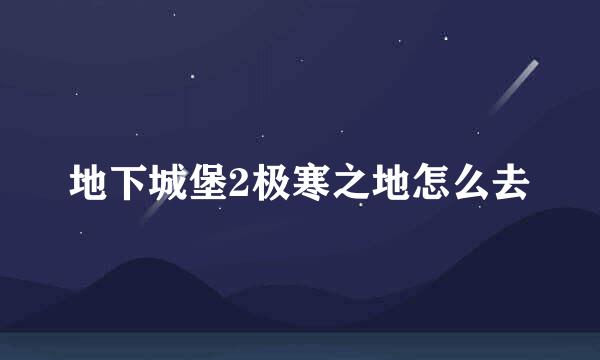 地下城堡2极寒之地怎么去