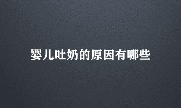 婴儿吐奶的原因有哪些
