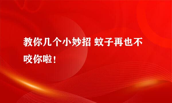 教你几个小妙招 蚊子再也不咬你啦！