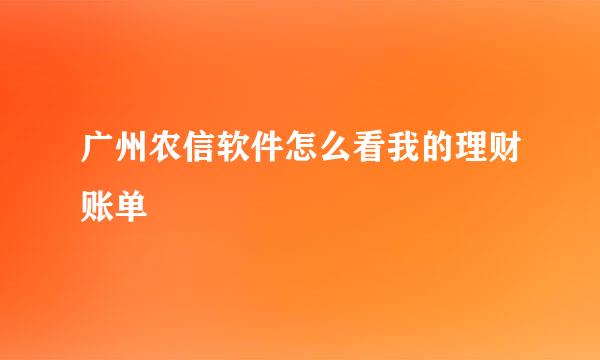 广州农信软件怎么看我的理财账单