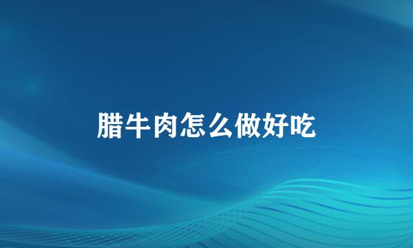 腊牛肉怎么做好吃