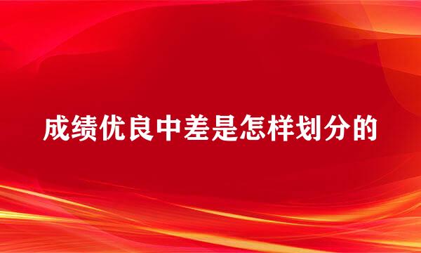 成绩优良中差是怎样划分的
