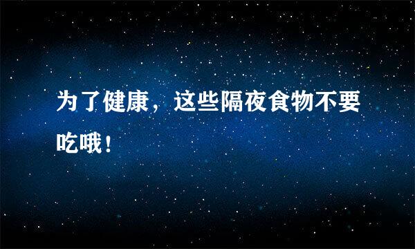 为了健康，这些隔夜食物不要吃哦！