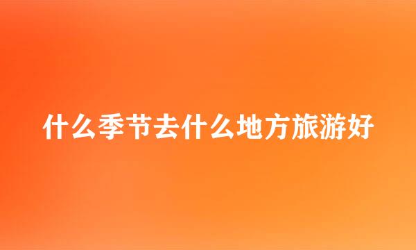 什么季节去什么地方旅游好