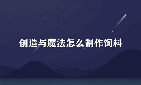 创造与魔法怎么制作饲料