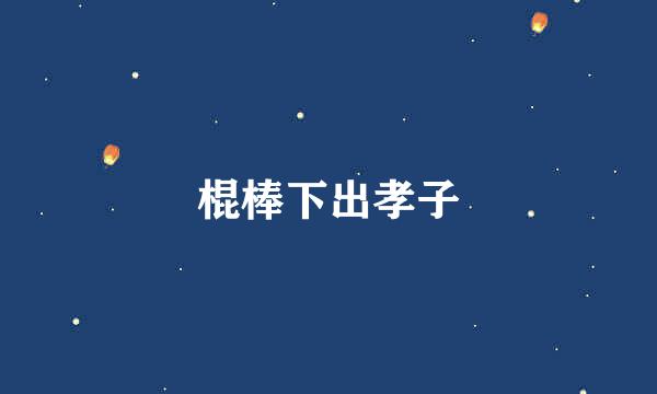 棍棒下出孝子