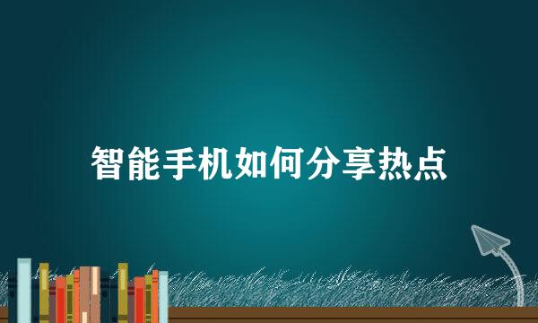 智能手机如何分享热点