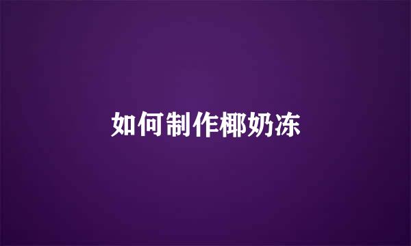 如何制作椰奶冻