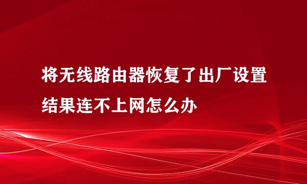 将无线路由器恢复了出厂设置结果连不上网怎么办