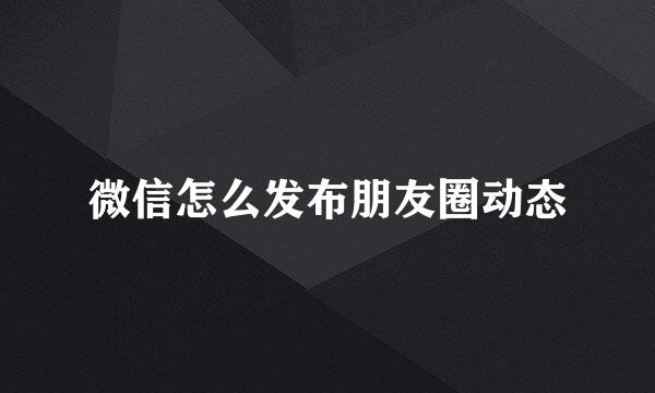 微信怎么发布朋友圈动态