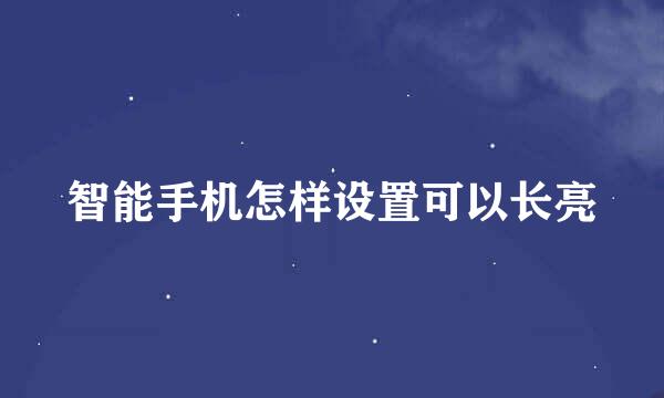 智能手机怎样设置可以长亮