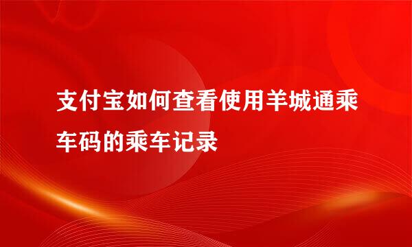 支付宝如何查看使用羊城通乘车码的乘车记录
