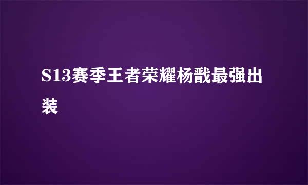 S13赛季王者荣耀杨戬最强出装
