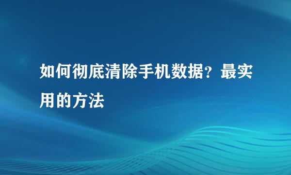 如何彻底清除手机数据？最实用的方法