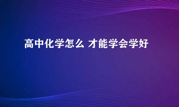 高中化学怎么 才能学会学好
