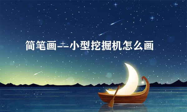 简笔画--小型挖掘机怎么画