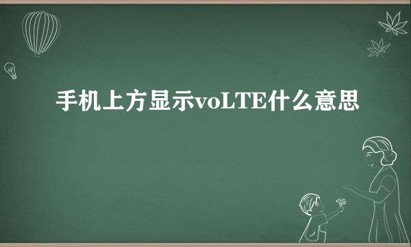 手机上方显示voLTE什么意思