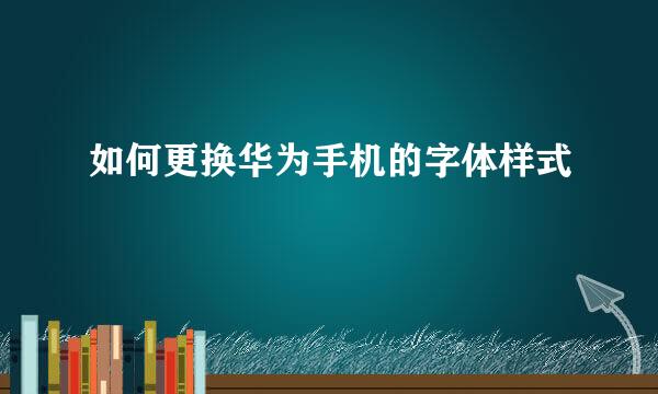 如何更换华为手机的字体样式