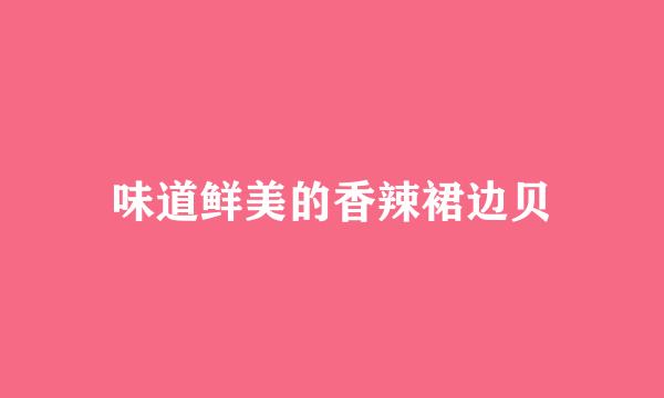 味道鲜美的香辣裙边贝