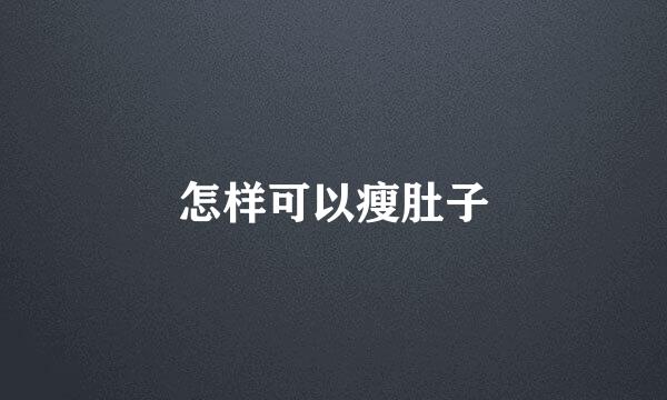 怎样可以瘦肚子