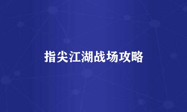 指尖江湖战场攻略