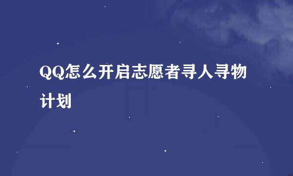 QQ怎么开启志愿者寻人寻物计划