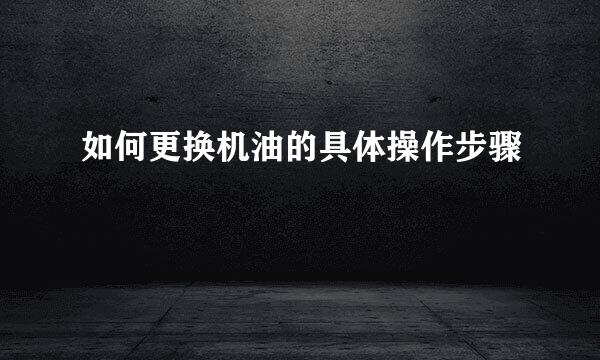 如何更换机油的具体操作步骤