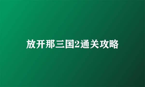 放开那三国2通关攻略