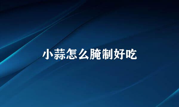 小蒜怎么腌制好吃