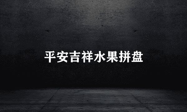 平安吉祥水果拼盘
