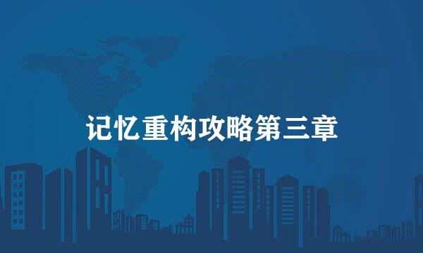 记忆重构攻略第三章