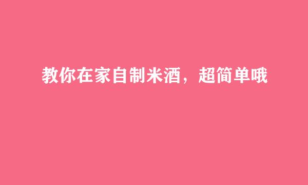 教你在家自制米酒，超简单哦
