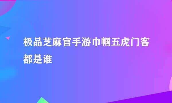 极品芝麻官手游巾帼五虎门客都是谁