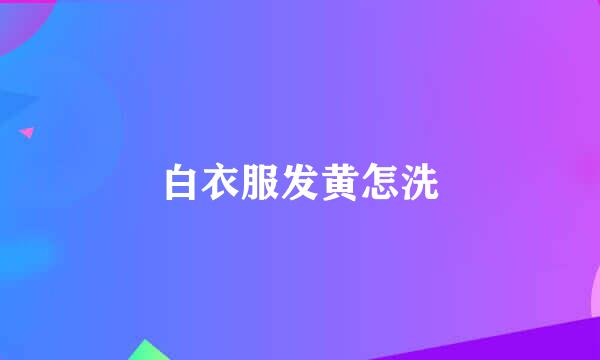 白衣服发黄怎洗