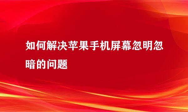 如何解决苹果手机屏幕忽明忽暗的问题