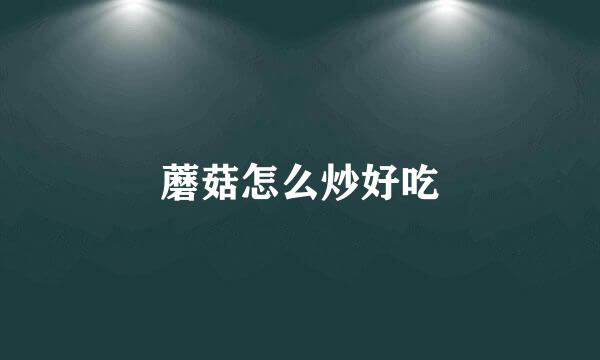 蘑菇怎么炒好吃