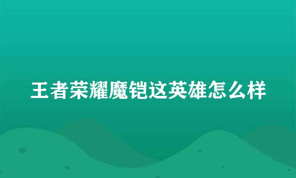 王者荣耀魔铠这英雄怎么样