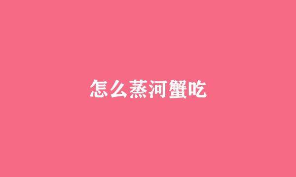 怎么蒸河蟹吃