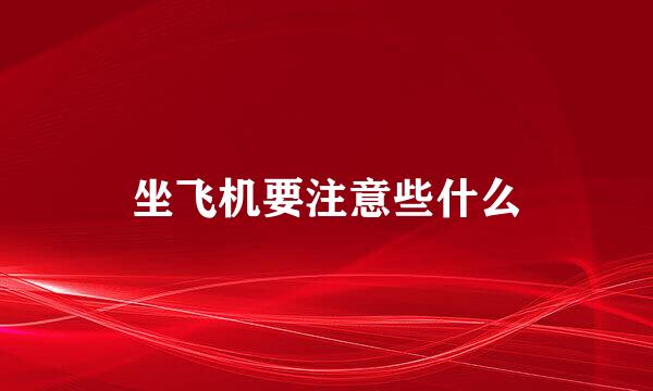 坐飞机要注意些什么