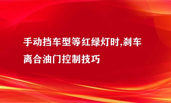手动挡车型等红绿灯时,刹车离合油门控制技巧
