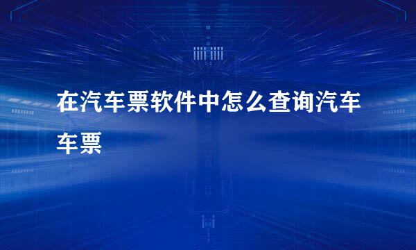 在汽车票软件中怎么查询汽车车票